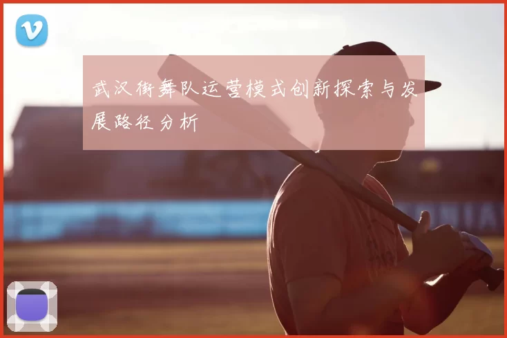 武汉街舞队运营模式创新探索与发展路径分析