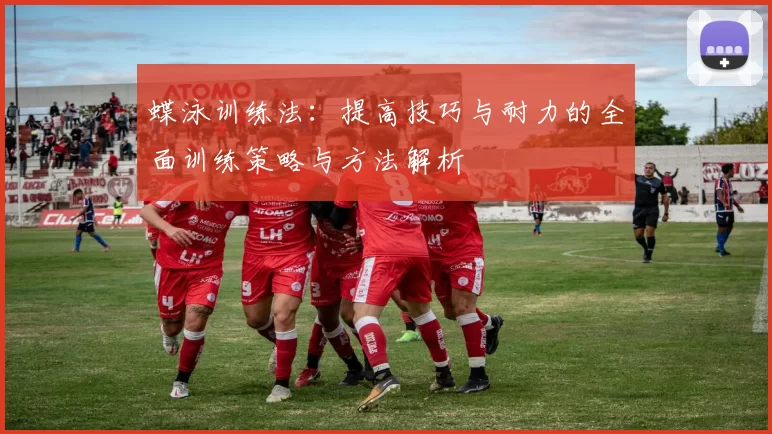 蝶泳训练法：提高技巧与耐力的全面训练策略与方法解析