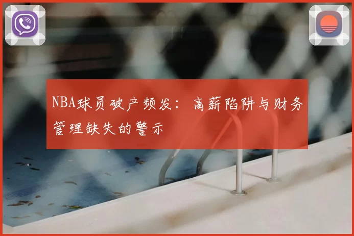NBA球员破产频发：高薪陷阱与财务管理缺失的警示