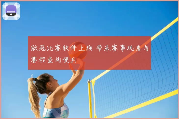 欧冠比赛软件上线 带来赛事观看与赛程查询便利