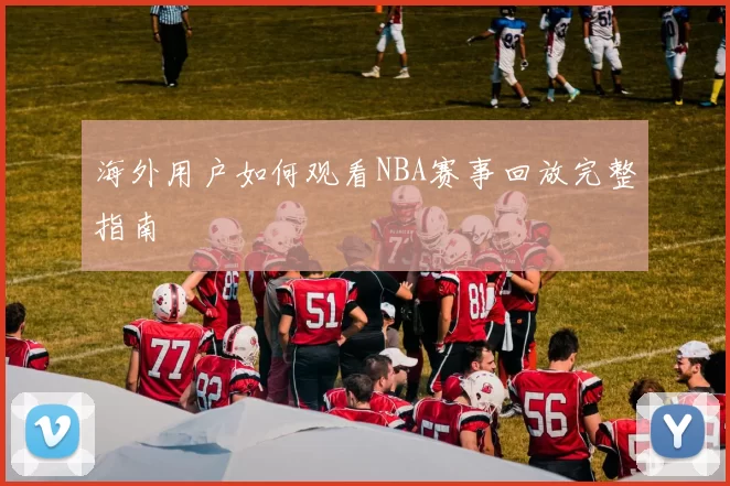 海外用户如何观看NBA赛事回放完整指南