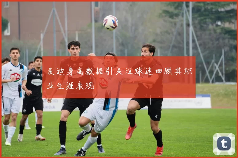 麦迪身高数据引关注球迷回顾其职业生涯表现