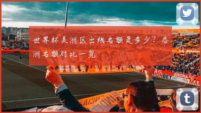 世界杯美洲区出线名额是多少?各洲名额对比一览