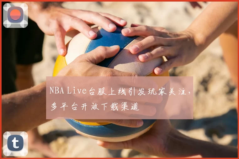 NBA Live台服上线引发玩家关注，多平台开放下载渠道