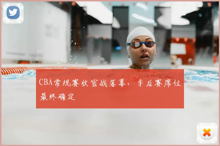 CBA常规赛收官战落幕，季后赛席位最终确定
