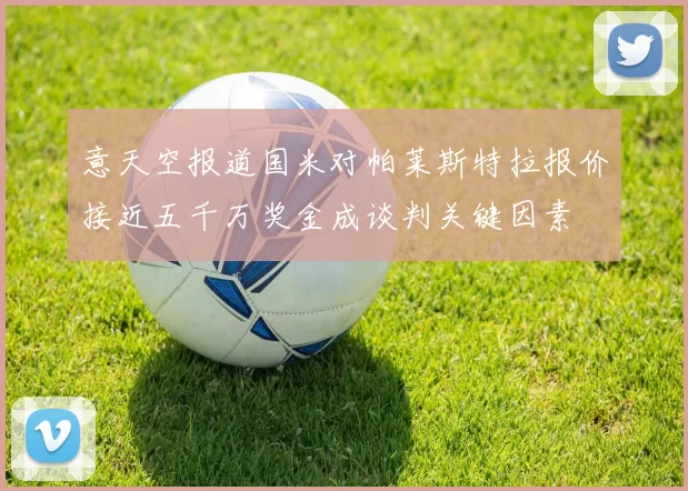 意天空报道国米对帕莱斯特拉报价接近五千万奖金成谈判关键因素