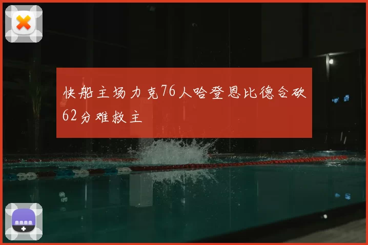快船主场力克76人哈登恩比德合砍62分难救主