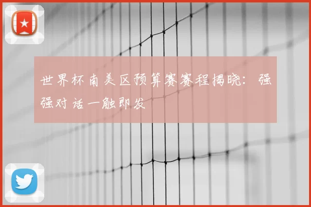 世界杯南美区预算赛赛程揭晓:强强对话一触即发