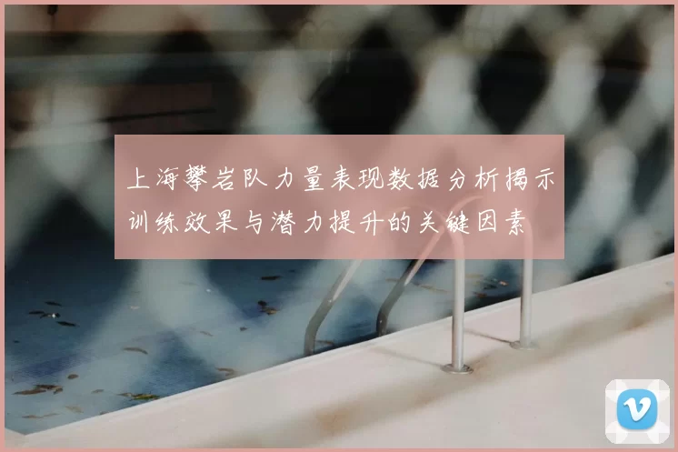 上海攀岩队力量表现数据分析揭示训练效果与潜力提升的关键因素