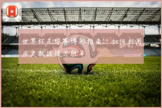 世界杯足球赛博彩指南：如何利用历史数据提升胜率