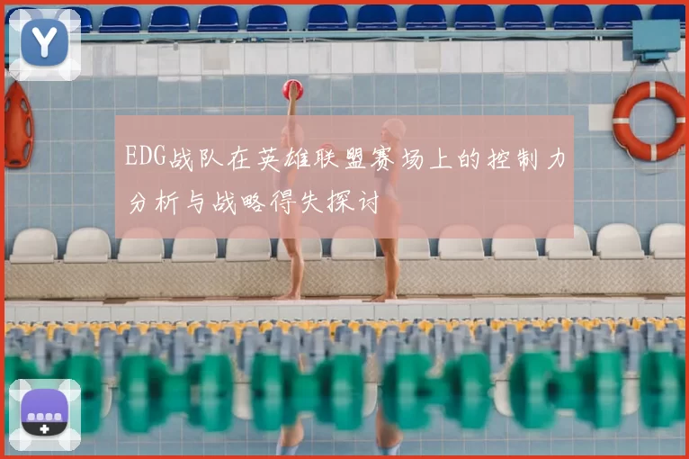 EDG战队在英雄联盟赛场上的控制力分析与战略得失探讨