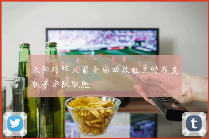 太阳对阵火箭全场回放杜兰特布克联手率队取胜