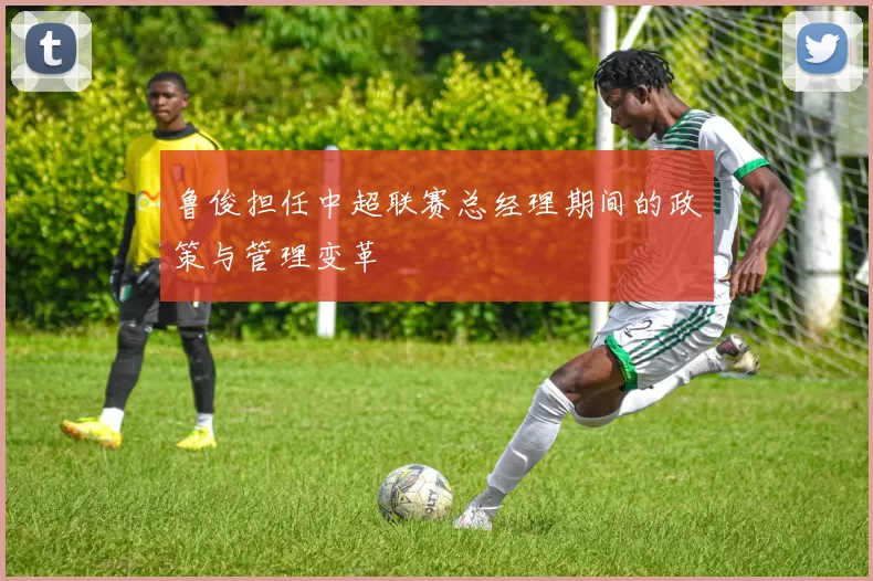 鲁俊担任中超联赛总经理期间的政策与管理变革