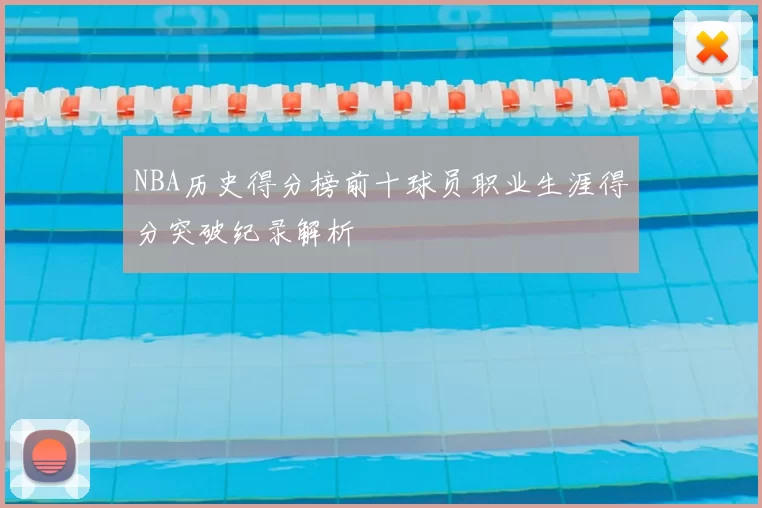 NBA历史得分榜前十球员职业生涯得分突破纪录解析