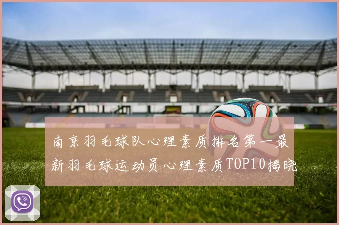 南京羽毛球队心理素质排名第一最新羽毛球运动员心理素质TOP10揭晓