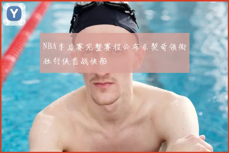 NBA季后赛完整赛程公布东契奇领衔独行侠首战快船