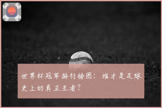 世界杯冠军排行榜图:谁才是足球史上的真正王者?