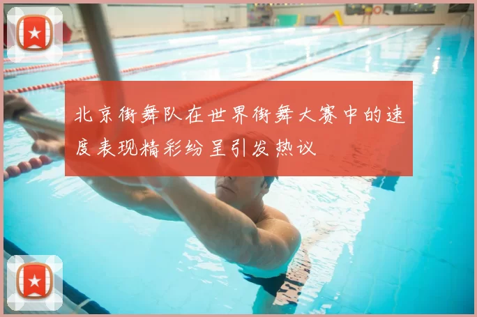 北京街舞队在世界街舞大赛中的速度表现精彩纷呈引发热议