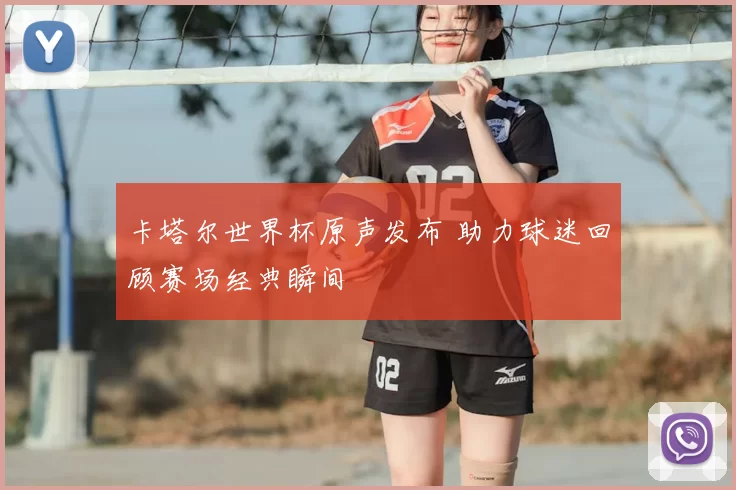 卡塔尔世界杯原声发布 助力球迷回顾赛场经典瞬间