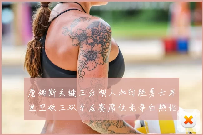 詹姆斯关键三分湖人加时胜勇士库里空砍三双季后赛席位竞争白热化