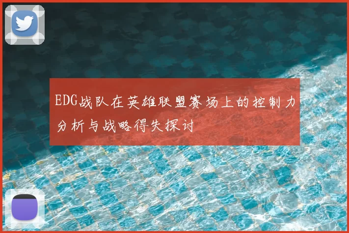 EDG战队在英雄联盟赛场上的控制力分析与战略得失探讨