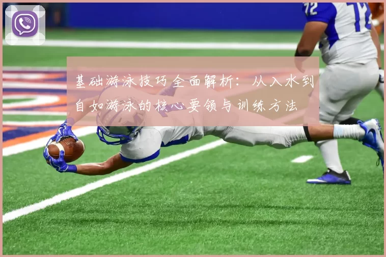 基础游泳技巧全面解析：从入水到自如游泳的核心要领与训练方法