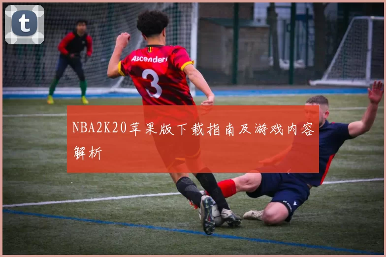 NBA2K20苹果版下载指南及游戏内容解析