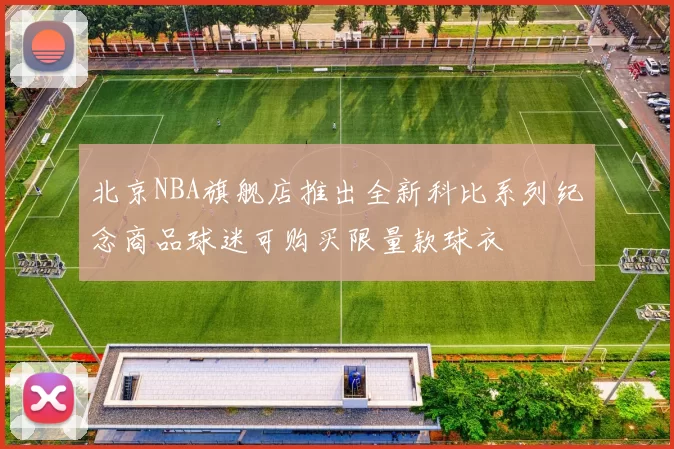 北京NBA旗舰店推出全新科比系列纪念商品球迷可购买限量款球衣