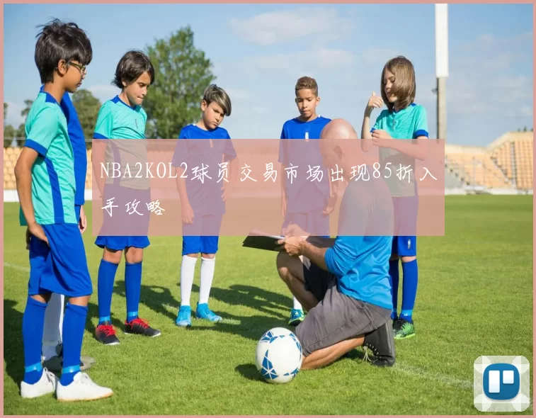 NBA2KOL2球员交易市场出现85折入手攻略