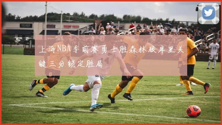 上海NBA季前赛勇士胜森林狼库里关键三分锁定胜局