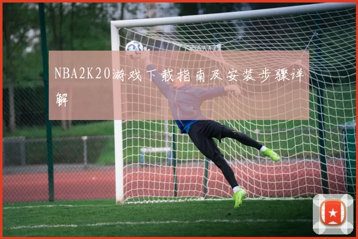 NBA2K20游戏下载指南及安装步骤详解