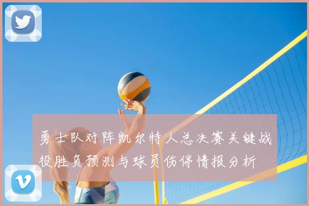 勇士队对阵凯尔特人总决赛关键战役胜负预测与球员伤停情报分析
