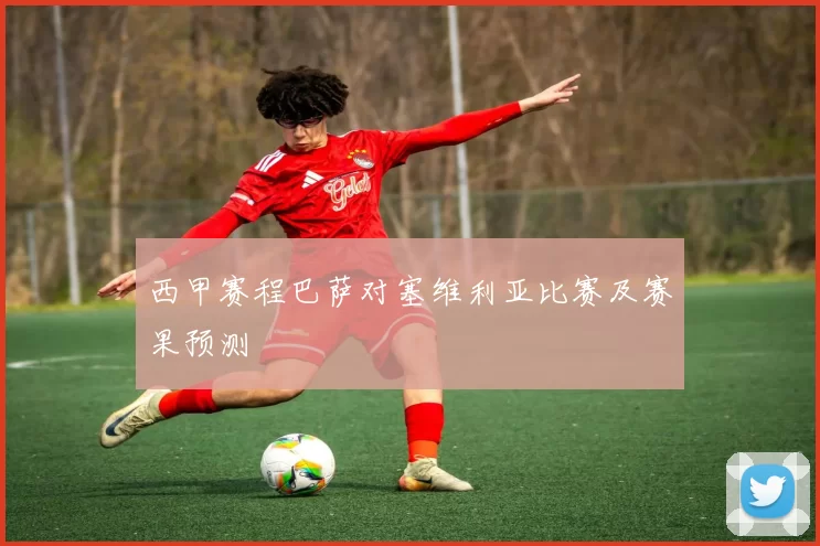 西甲赛程巴萨对塞维利亚比赛及赛果预测