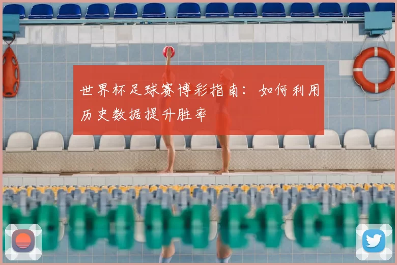 世界杯足球赛博彩指南:如何利用历史数据提升胜率