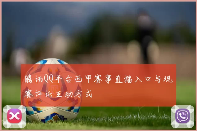 腾讯QQ平台西甲赛事直播入口与观赛评论互动方式