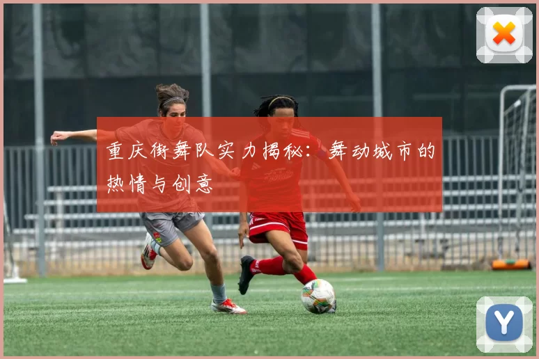 重庆街舞队实力揭秘：舞动城市的热情与创意