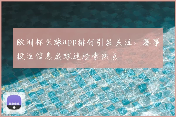 欧洲杯买球app排行引发关注,赛事投注信息成球迷检索热点