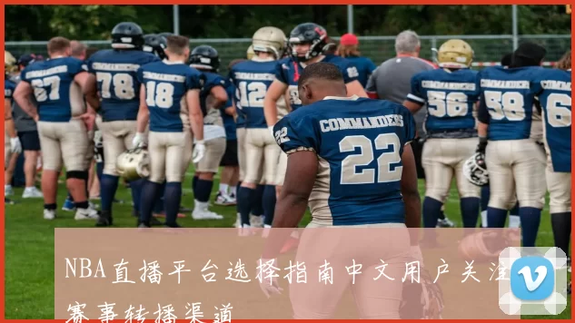 NBA直播平台选择指南中文用户关注赛事转播渠道