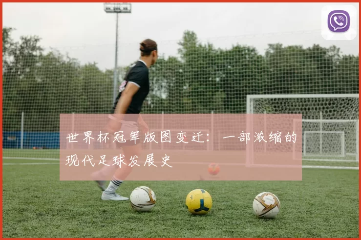 世界杯冠军版图变迁:一部浓缩的现代足球发展史