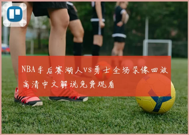 NBA季后赛湖人vs勇士全场录像回放高清中文解说免费观看