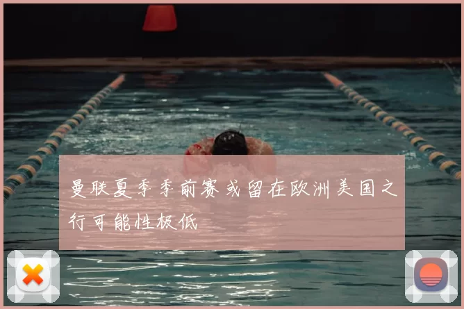 曼联夏季季前赛或留在欧洲美国之行可能性极低