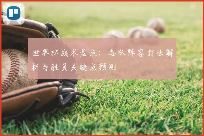 世界杯战术盘点：各队阵容打法解析与胜负关键点预测