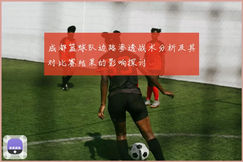 成都篮球队边路渗透战术分析及其对比赛结果的影响探讨