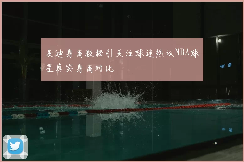 麦迪身高数据引关注球迷热议NBA球星真实身高对比