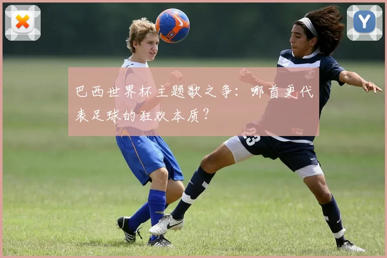巴西世界杯主题歌之争:哪首更代表足球的狂欢本质?