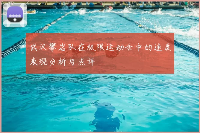 武汉攀岩队在极限运动会中的速度表现分析与点评