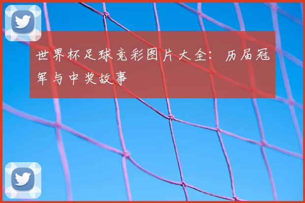 世界杯足球竞彩图片大全:历届冠军与中奖故事