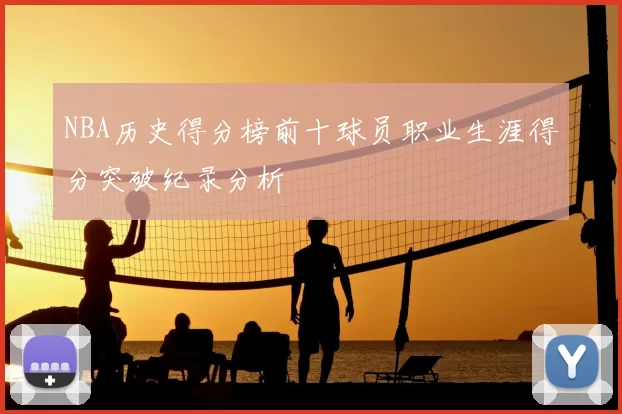 NBA历史得分榜前十球员职业生涯得分突破纪录分析