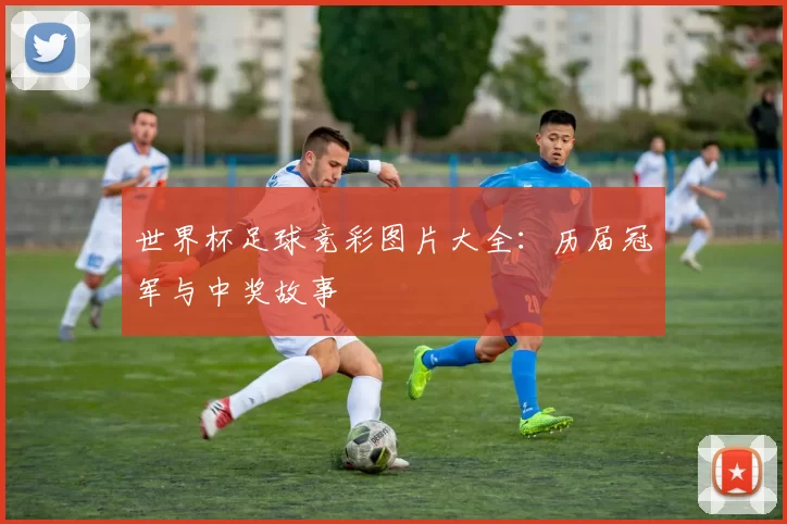 世界杯足球竞彩图片大全:历届冠军与中奖故事