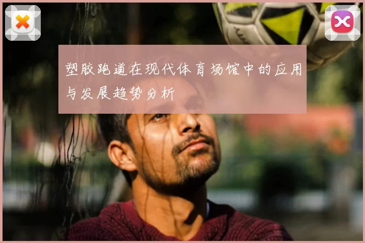 塑胶跑道在现代体育场馆中的应用与发展趋势分析